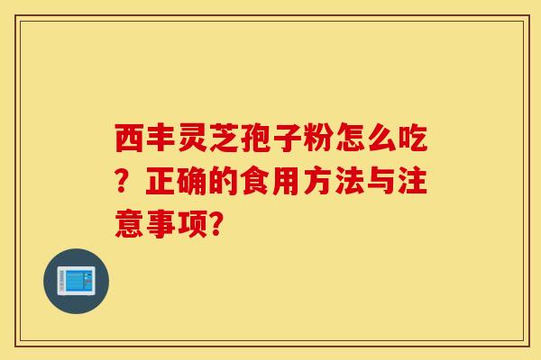 西豐靈芝孢子粉怎么吃？正確的食用方法與注意事項？