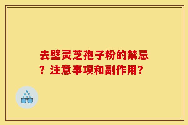 去壁靈芝孢子粉的禁忌？注意事項和副作用？