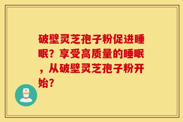 破壁靈芝孢子粉促進睡眠？享受高質量的睡眠，從破壁靈芝孢子粉開始？