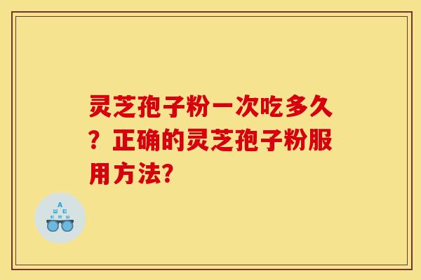 靈芝孢子粉一次吃多久？正確的靈芝孢子粉服用方法？