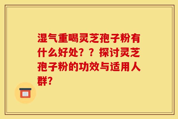 濕氣重喝靈芝孢子粉有什么好處？？探討靈芝孢子粉的功效與適用人群？