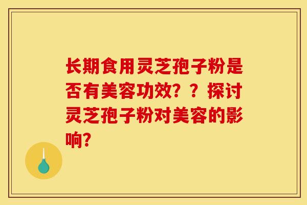 長期食用靈芝孢子粉是否有美容功效？？探討靈芝孢子粉對美容的影響？