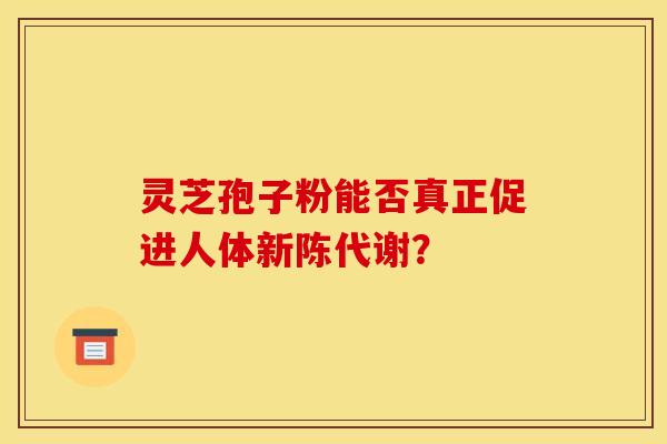 靈芝孢子粉能否真正促進人體新陳代謝？