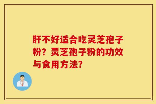 肝不好適合吃靈芝孢子粉？靈芝孢子粉的功效與食用方法？