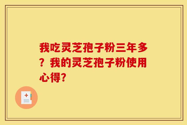 我吃靈芝孢子粉三年多？我的靈芝孢子粉使用心得？