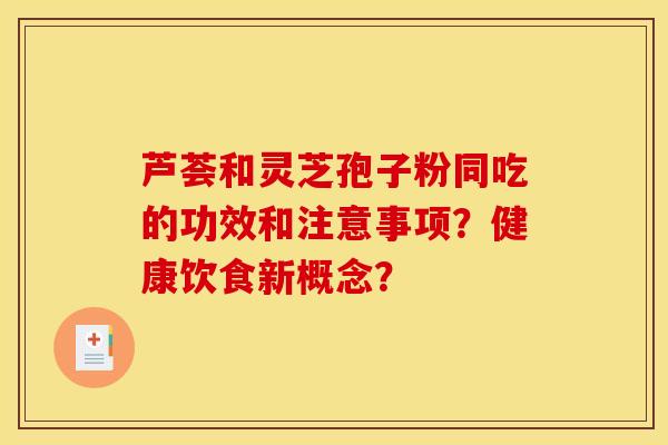 蘆薈和靈芝孢子粉同吃的功效和注意事項？健康飲食新概念？