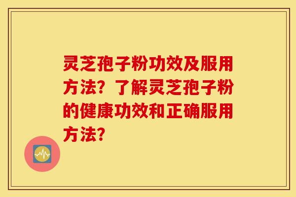 靈芝孢子粉功效及服用方法？了解靈芝孢子粉的健康功效和正確服用方法？