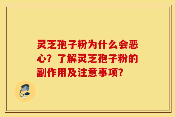 靈芝孢子粉為什么會惡心？了解靈芝孢子粉的副作用及注意事項？