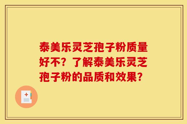 泰美樂靈芝孢子粉質量好不？了解泰美樂靈芝孢子粉的品質和效果？