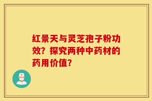 紅景天與靈芝孢子粉功效？探究兩種中藥材的藥用價值？