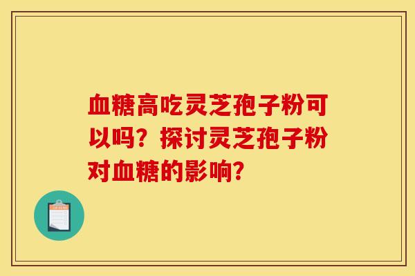 血糖高吃靈芝孢子粉可以嗎？探討靈芝孢子粉對血糖的影響？