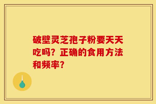 破壁靈芝孢子粉要天天吃嗎？正確的食用方法和頻率？