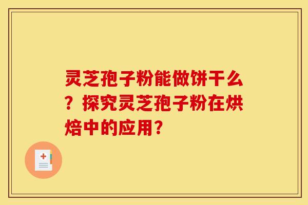 靈芝孢子粉能做餅干么？探究靈芝孢子粉在烘焙中的應用？