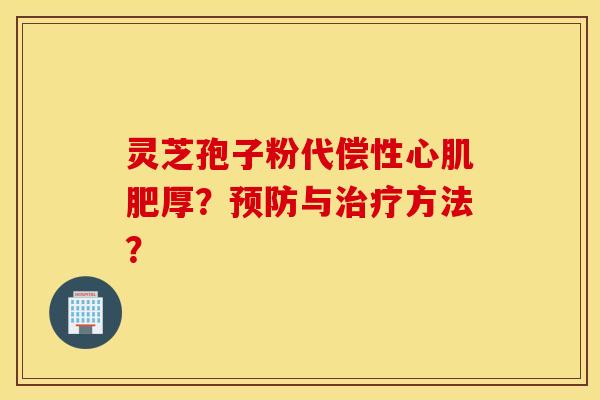 靈芝孢子粉代償性心肌肥厚？預防與治療方法？