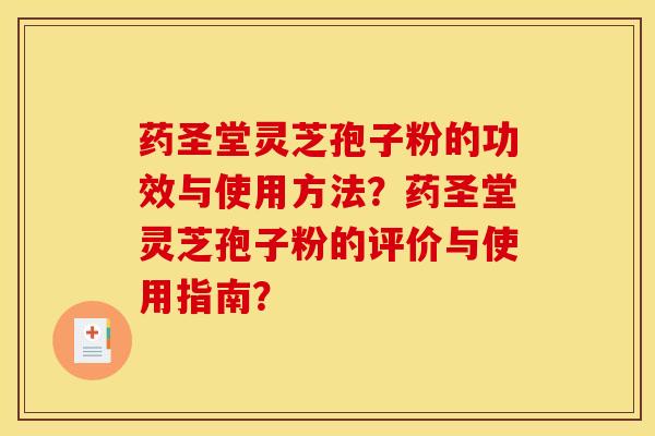 藥圣堂靈芝孢子粉的功效與使用方法？藥圣堂靈芝孢子粉的評價與使用指南？