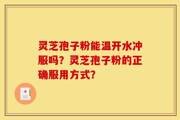 靈芝孢子粉能溫開水沖服嗎？靈芝孢子粉的正確服用方式？