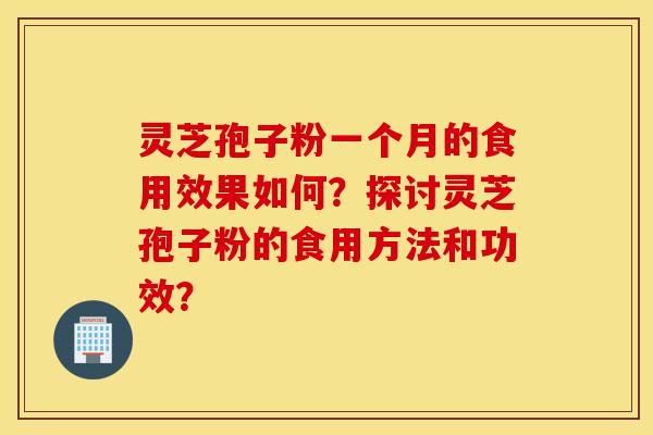 靈芝孢子粉一個月的食用效果如何？探討靈芝孢子粉的食用方法和功效？