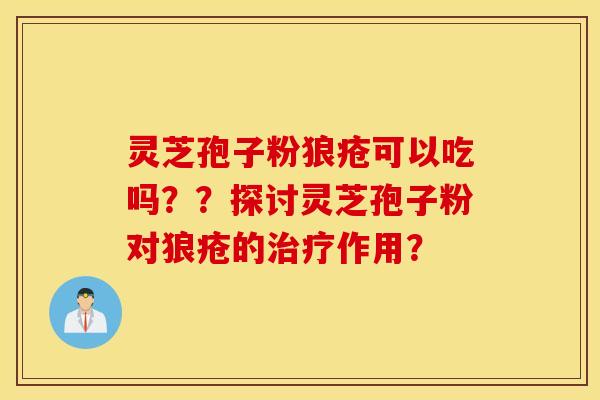 靈芝孢子粉狼瘡可以吃嗎？？探討靈芝孢子粉對狼瘡的治療作用？