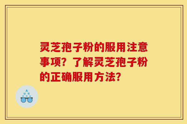 靈芝孢子粉的服用注意事項？了解靈芝孢子粉的正確服用方法？