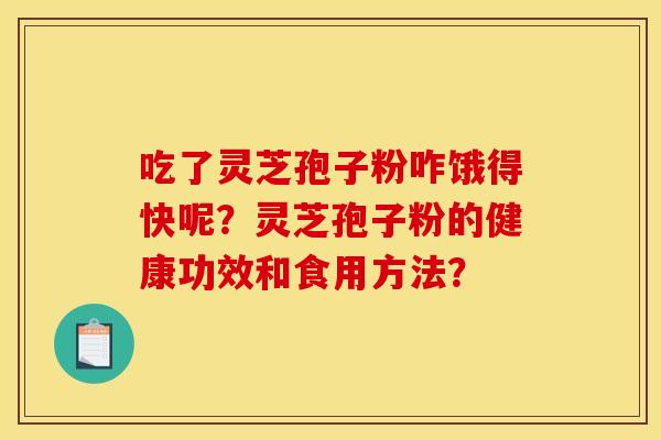 吃了靈芝孢子粉咋餓得快呢？靈芝孢子粉的健康功效和食用方法？