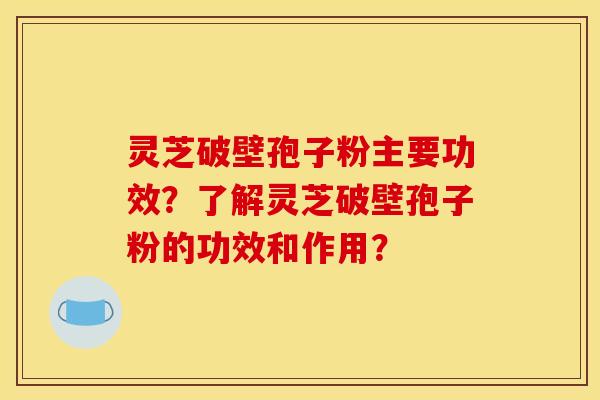 靈芝破壁孢子粉主要功效？了解靈芝破壁孢子粉的功效和作用？