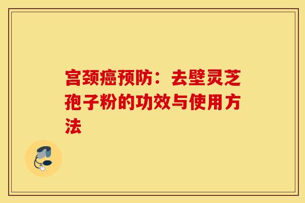 宮頸癌預防：去壁靈芝孢子粉的功效與使用方法