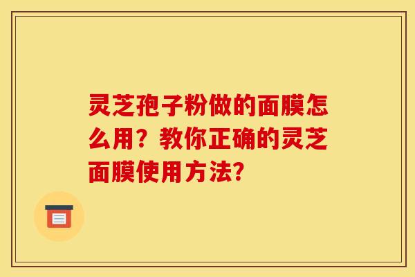 靈芝孢子粉做的面膜怎么用？教你正確的靈芝面膜使用方法？