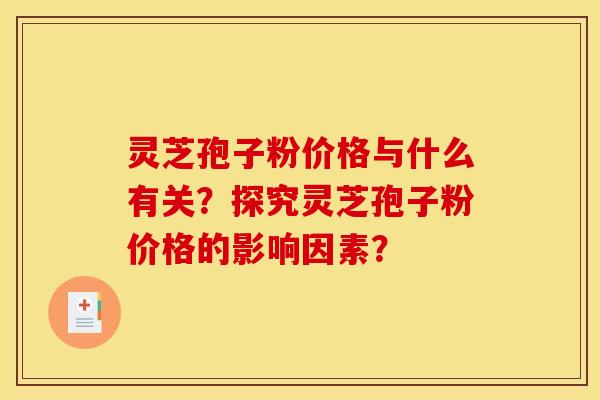 靈芝孢子粉價格與什么有關？探究靈芝孢子粉價格的影響因素？