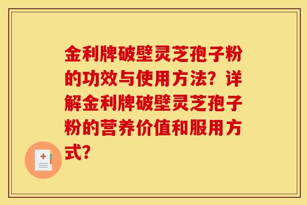 金利牌破壁靈芝孢子粉的功效與使用方法？詳解金利牌破壁靈芝孢子粉的營養價值和服用方式？