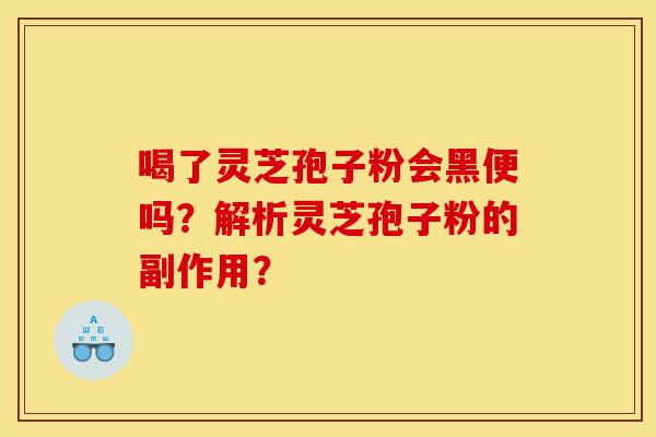 喝了靈芝孢子粉會黑便嗎？解析靈芝孢子粉的副作用？