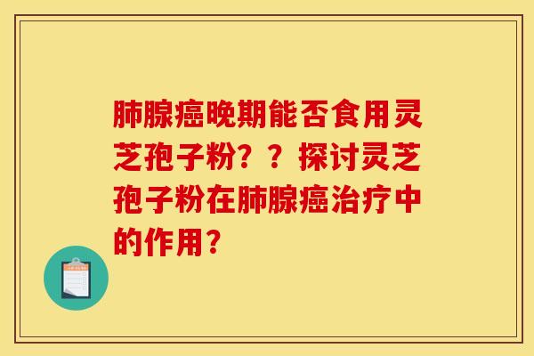 腺晚期能否食用靈芝孢子粉？？探討靈芝孢子粉在腺中的作用？