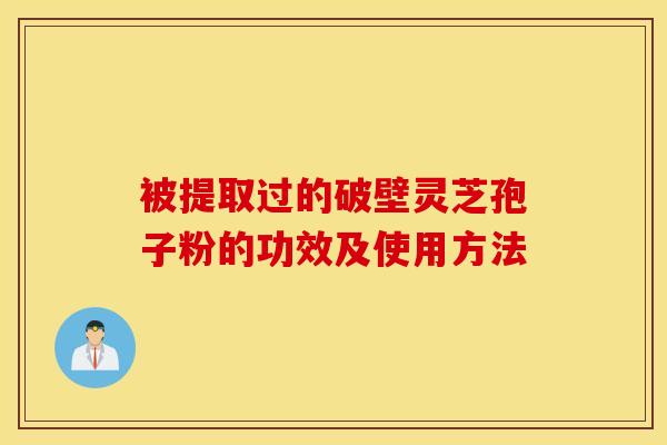 被提取過的破壁靈芝孢子粉的功效及使用方法