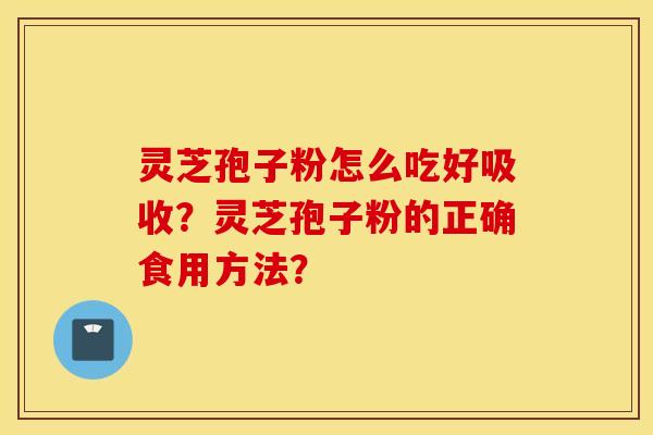 靈芝孢子粉怎么吃好吸收？靈芝孢子粉的正確食用方法？