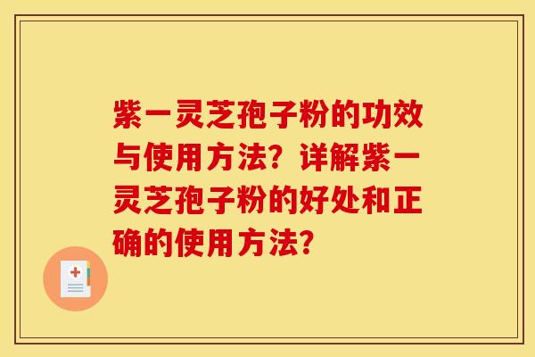 紫一靈芝孢子粉的功效與使用方法？詳解紫一靈芝孢子粉的好處和正確的使用方法？