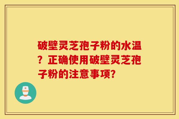 破壁靈芝孢子粉的水溫？正確使用破壁靈芝孢子粉的注意事項？