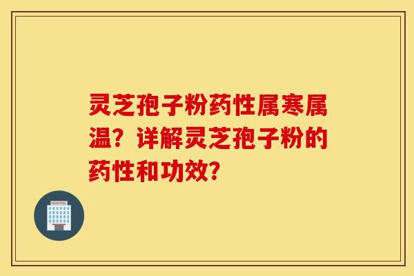 靈芝孢子粉藥性屬寒屬溫？詳解靈芝孢子粉的藥性和功效？