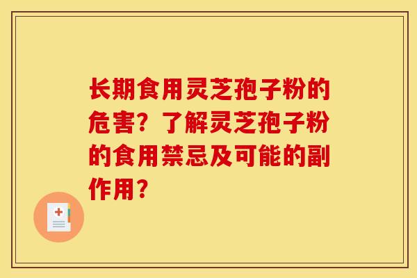 長期食用靈芝孢子粉的危害？了解靈芝孢子粉的食用禁忌及可能的副作用？