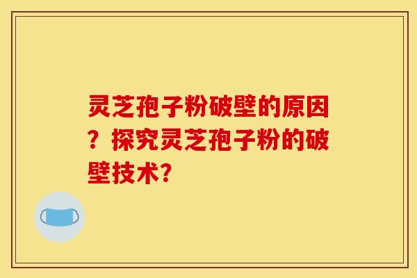 靈芝孢子粉破壁的原因？探究靈芝孢子粉的破壁技術？