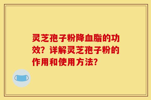 靈芝孢子粉降血脂的功效？詳解靈芝孢子粉的作用和使用方法？