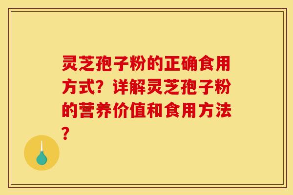 靈芝孢子粉的正確食用方式？詳解靈芝孢子粉的營養價值和食用方法？