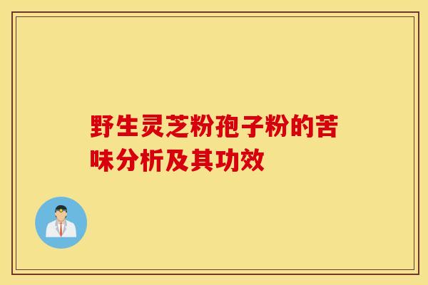 野生靈芝粉孢子粉的苦味分析及其功效