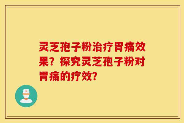 靈芝孢子粉治療胃痛效果？探究靈芝孢子粉對胃痛的療效？