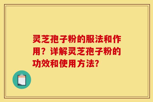 靈芝孢子粉的服法和作用？詳解靈芝孢子粉的功效和使用方法？