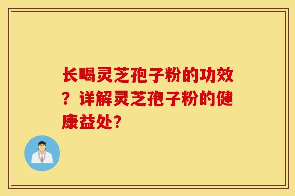 長喝靈芝孢子粉的功效？詳解靈芝孢子粉的健康益處？