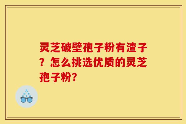 靈芝破壁孢子粉有渣子？怎么挑選優質的靈芝孢子粉？