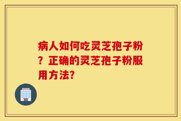 病人如何吃靈芝孢子粉？正確的靈芝孢子粉服用方法？