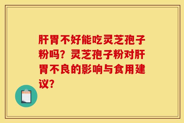 胃不好能吃靈芝孢子粉嗎？靈芝孢子粉對胃不良的影響與食用建議？