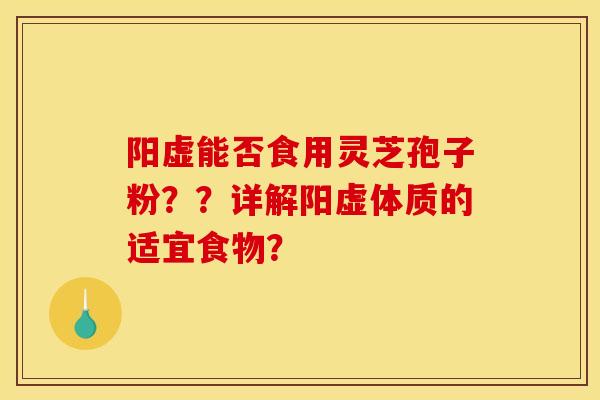 陽虛能否食用靈芝孢子粉？？詳解陽虛體質的適宜食物？