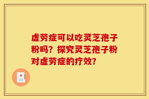 虛勞癥可以吃靈芝孢子粉嗎？探究靈芝孢子粉對虛勞癥的療效？