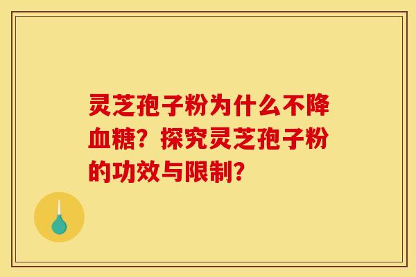 靈芝孢子粉為什么不降血糖？探究靈芝孢子粉的功效與限制？